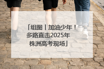 组图丨加油少年！多路直击2025年株洲高考现场
