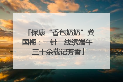 保康“香包奶奶”龚国梅：一针一线绣端午 三十余载记芳香