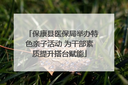保康县医保局举办特色亲子活动 为干部素质提升搭台赋能