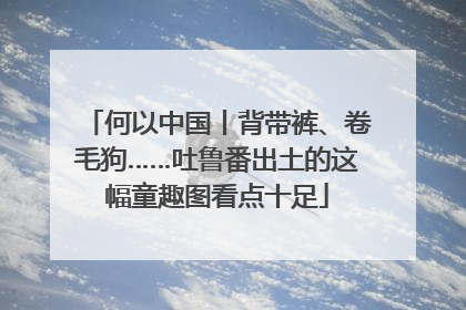 何以中国丨背带裤、卷毛狗……吐鲁番出土的这幅童趣图看点十足