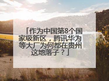 作为中国第8个国家级新区，腾讯华为等大厂为何都在贵州这地落子？