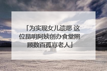 为实现女儿遗愿 这位昆明阿姨创办食堂照顾数百孤寡老人