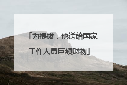 为提拔，他送给国家工作人员巨额财物