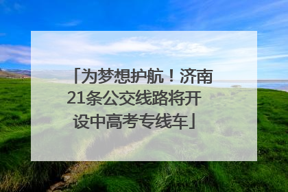 为梦想护航！济南21条公交线路将开设中高考专线车