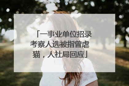 一事业单位招录考察人选被指曾虐猫，人社局回应