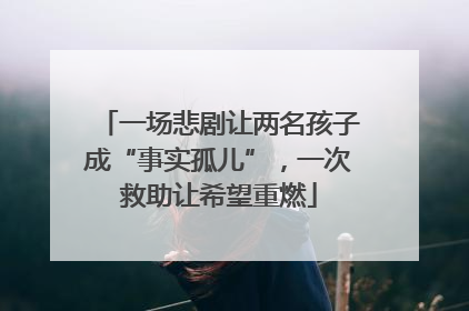 一场悲剧让两名孩子成“事实孤儿”，一次救助让希望重燃