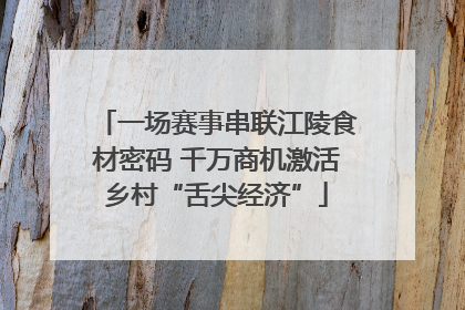 一场赛事串联江陵食材密码 千万商机激活乡村“舌尖经济”