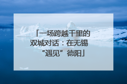一场跨越千里的双城对话：在无锡“遇见”德阳