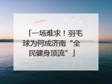 一场难求！羽毛球为何成济南“全民健身顶流”