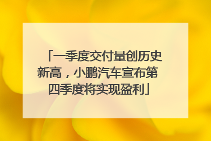 一季度交付量创历史新高，小鹏汽车宣布第四季度将实现盈利