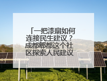 一把漆扇如何连接民生建议？成都郫都这个社区探索人民建议征集新路径
