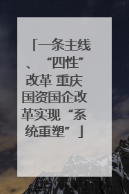 一条主线、“四性”改革 重庆国资国企改革实现“系统重塑”