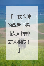 一枚金牌的背后！杨浦女足精神薪火相传！