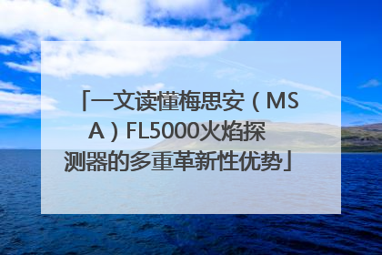 一文读懂梅思安（MSA）FL5000火焰探测器的多重革新性优势