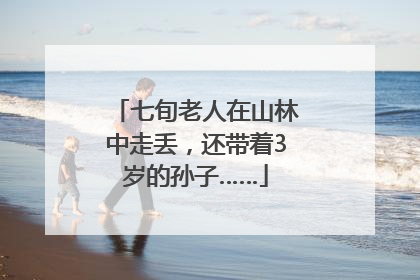 七旬老人在山林中走丢，还带着3岁的孙子……