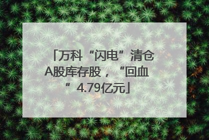 万科“闪电”清仓A股库存股，“回血”4.79亿元