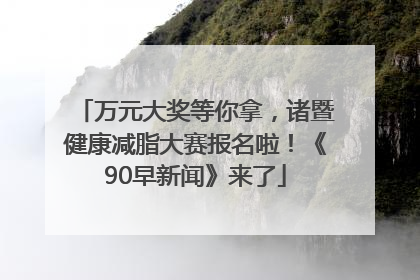 万元大奖等你拿，诸暨健康减脂大赛报名啦！《90早新闻》来了