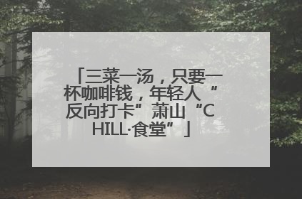 三菜一汤，只要一杯咖啡钱，年轻人“反向打卡”萧山“CHILL·食堂”