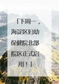 下周一，海淀区妇幼保健院北部院区正式启用！