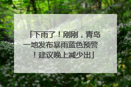下雨了！刚刚，青岛一地发布暴雨蓝色预警！建议晚上减少出