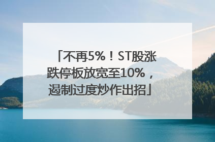 不再5%！ST股涨跌停板放宽至10%，遏制过度炒作出招