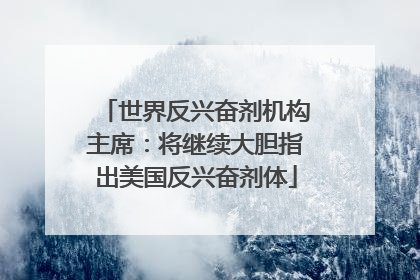 世界反兴奋剂机构主席：将继续大胆指出美国反兴奋剂体