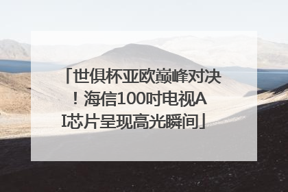 世俱杯亚欧巅峰对决！海信100吋电视AI芯片呈现高光瞬间