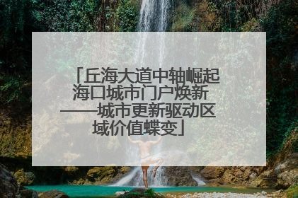 丘海大道中轴崛起 海口城市门户焕新——城市更新驱动区域价值蝶变