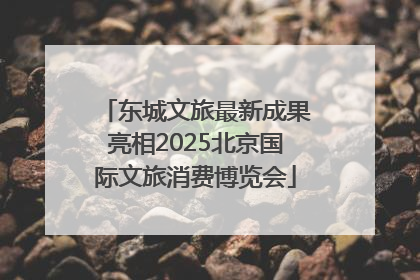 东城文旅最新成果亮相2025北京国际文旅消费博览会