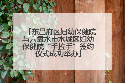 东昌府区妇幼保健院与六盘水市水城区妇幼保健院“手拉手”签约仪式成功举办