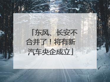 东风、长安不合并了！将有新汽车央企成立