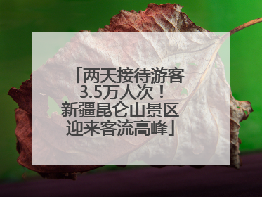 两天接待游客3.5万人次！新疆昆仑山景区迎来客流高峰