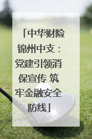 中华财险锦州中支：党建引领消保宣传 筑牢金融安全防线