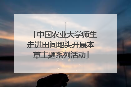中国农业大学师生走进田间地头开展本草主题系列活动