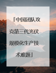 中国团队攻克第三代光伏规模化生产技术难题