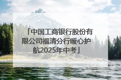 中国工商银行股份有限公司福清分行暖心护航2025年中考