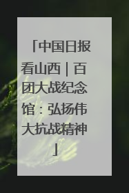 中国日报看山西｜百团大战纪念馆：弘扬伟大抗战精神
