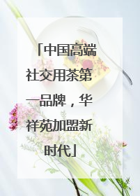 中国高端社交用茶第一品牌，华祥苑加盟新时代