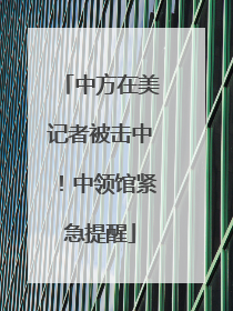 中方在美记者被击中！中领馆紧急提醒
