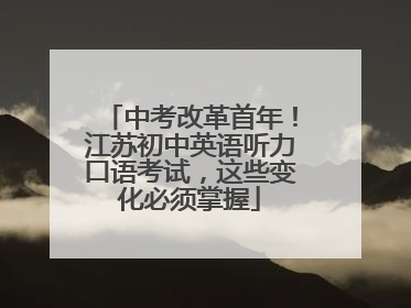 中考改革首年！江苏初中英语听力口语考试，这些变化必须掌握