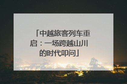中越旅客列车重启：一场跨越山川的时代叩问