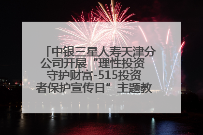 中银三星人寿天津分公司开展“理性投资 守护财富-515投资者保护宣传日”主题教育宣传活动