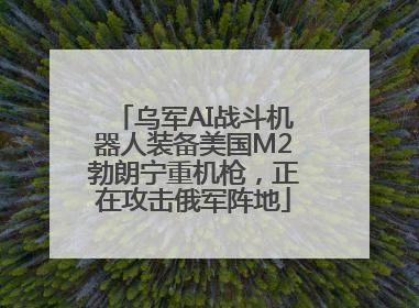 乌军AI战斗机器人装备美国M2勃朗宁重机枪，正在攻击俄军阵地