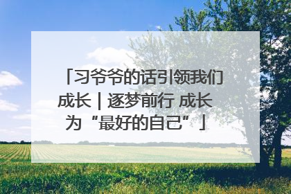 习爷爷的话引领我们成长｜逐梦前行 成长为“最好的自己”