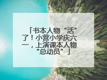 书本人物“活”了！小营小学庆六一，上演课本人物“总动员”