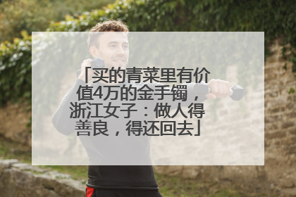 买的青菜里有价值4万的金手镯，浙江女子：做人得善良，得还回去