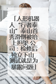 人形机器人“行者泰山”泰山首秀滑倒被抬上担架 公司：检修后独立下山 测试就是为暴露问题