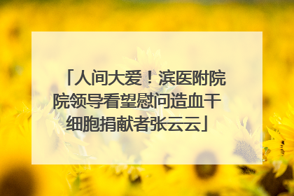 人间大爱！滨医附院院领导看望慰问造血干细胞捐献者张云云