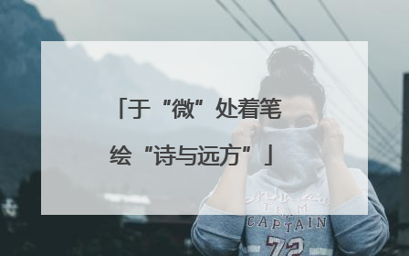于“微”处着笔 绘“诗与远方”