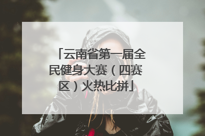 云南省第一届全民健身大赛（四赛区）火热比拼